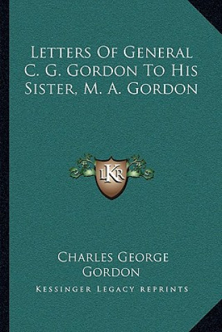 Книга Letters of General C. G. Gordon to His Sister, M. A. Gordon Charles George Gordon