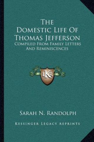 Kniha The Domestic Life of Thomas Jefferson: Compiled from Family Letters and Reminiscences Sarah N. Randolph