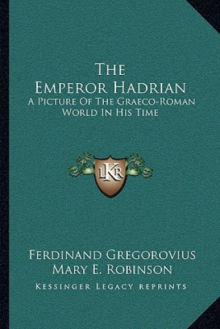 Kniha The Emperor Hadrian: A Picture of the Graeco-Roman World in His Time Ferdinand Gregorovius