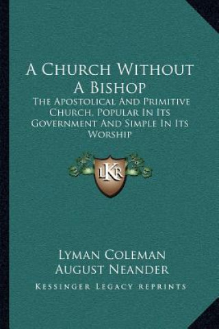 Kniha A Church Without a Bishop: The Apostolical and Primitive Church, Popular in Its Government and Simple in Its Worship Lyman Coleman