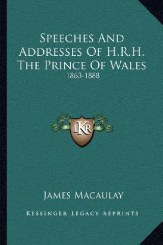 Kniha Speeches and Addresses of H.R.H. the Prince of Wales: 1863-1888 James Macaulay