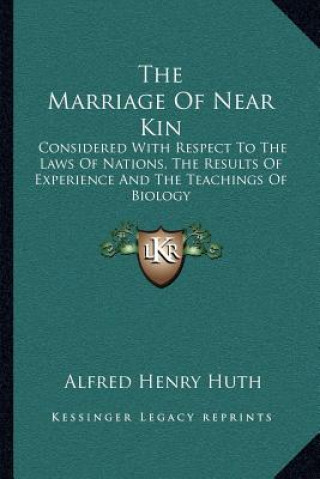 Carte The Marriage of Near Kin: Considered with Respect to the Laws of Nations, the Results of Experience and the Teachings of Biology Alfred Henry Huth