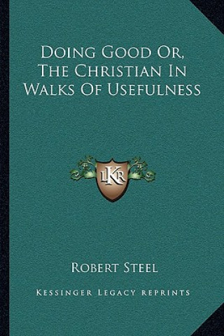 Kniha Doing Good Or, the Christian in Walks of Usefulness Robert Steel