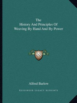 Könyv The History And Principles Of Weaving By Hand And By Power Alfred Barlow