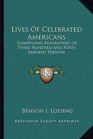 Carte Lives of Celebrated Americans: Comprising Biographies of Three Hundred and Forty Eminent Persons Benson John Lossing