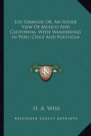 Kniha Los Gringos Or, an Inside View of Mexico and California, with Wanderings in Peru, Chile and Polynesia H. A. Wise