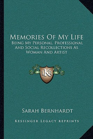 Kniha Memories Of My Life: Being My Personal, Professional And Social Recollections As Woman And Artist Sarah Bernhardt