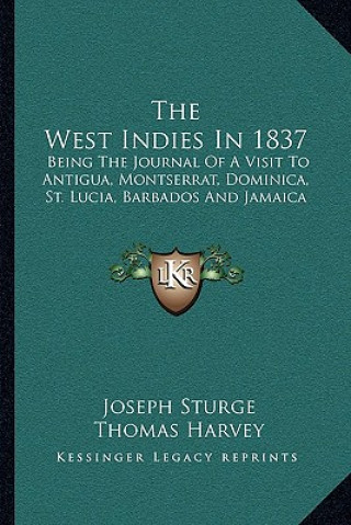 Książka The West Indies in 1837: Being the Journal of a Visit to Antigua, Montserrat, Dominica, St. Lucia, Barbados and Jamaica Joseph Sturge