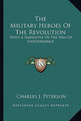 Kniha The Military Heroes of the Revolution: With a Narrative of the War of Independence Charles J. Peterson