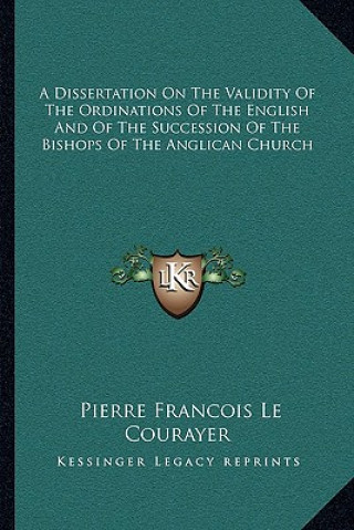 Книга A Dissertation on the Validity of the Ordinations of the English and of the Succession of the Bishops of the Anglican Church Pierre Francois Le Courayer