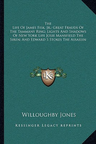 Carte The Life of James Fisk, JR.; Great Frauds of the Tammany Ring; Lights and Shadows of New York Life Josie Mansfield the Siren; And Edward S Stokes the Willoughby Jones