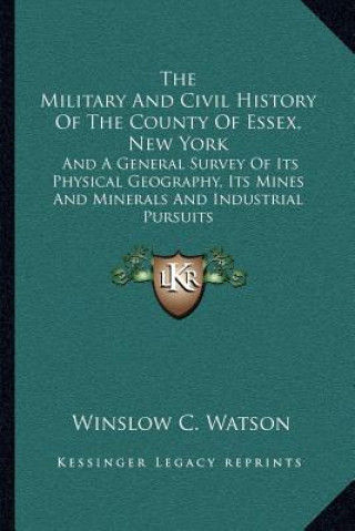 Carte The Military and Civil History of the County of Essex, New York: And a General Survey of Its Physical Geography, Its Mines and Minerals and Industrial Winslow C. Watson