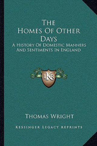 Книга The Homes Of Other Days: A History Of Domestic Manners And Sentiments In England Thomas Wright