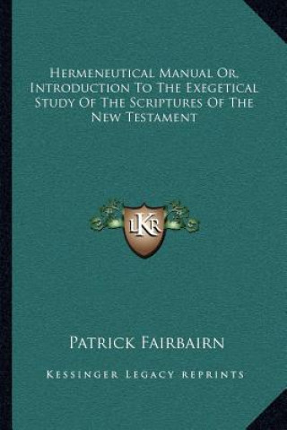 Könyv Hermeneutical Manual Or, Introduction to the Exegetical Study of the Scriptures of the New Testament Patrick Fairbairn