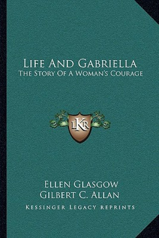 Carte Life And Gabriella: The Story Of A Woman's Courage Ellen Glasgow