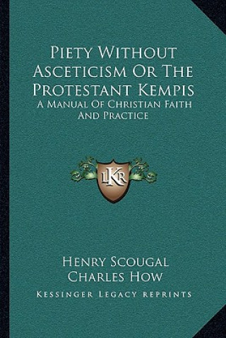 Kniha Piety Without Asceticism or the Protestant Kempis: A Manual of Christian Faith and Practice Henry Scougal