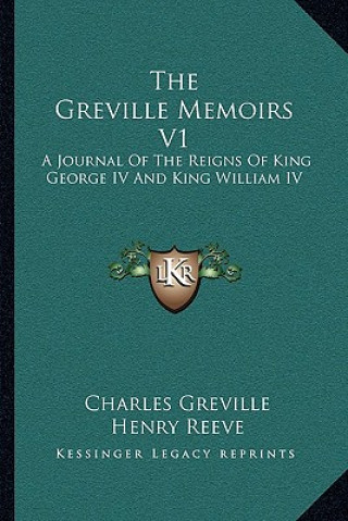 Kniha The Greville Memoirs V1: A Journal of the Reigns of King George IV and King William IV Charles Greville