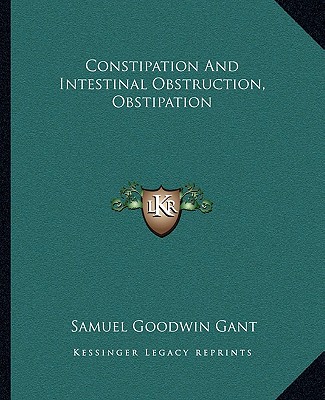 Buch Constipation and Intestinal Obstruction, Obstipation Samuel Goodwin Gant