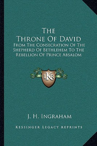 Książka The Throne of David: From the Consecration of the Shepherd of Bethlehem to the Rebellion of Prince Absalom J. H. Ingraham