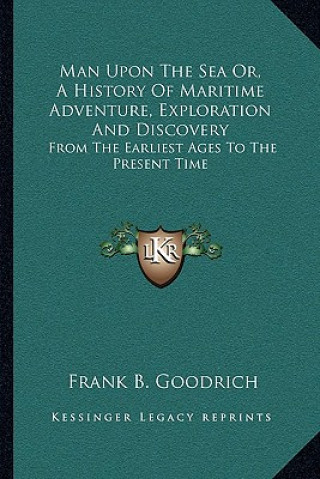 Carte Man Upon The Sea Or, A History Of Maritime Adventure, Exploration And Discovery: From The Earliest Ages To The Present Time Frank B. Goodrich