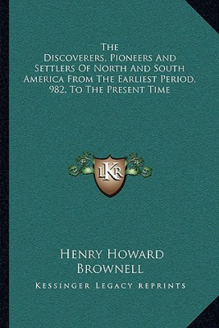 Kniha The Discoverers, Pioneers And Settlers Of North And South America From The Earliest Period, 982, To The Present Time Henry Howard Brownell