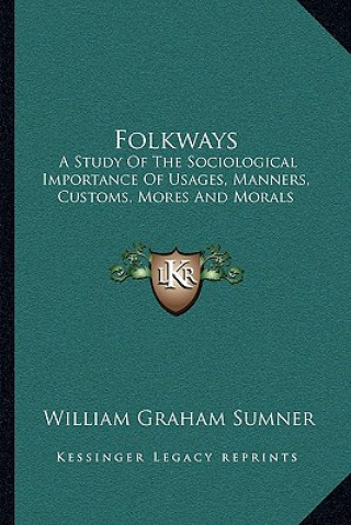 Book Folkways: A Study of the Sociological Importance of Usages, Manners, Customs, Mores and Morals William Graham Sumner