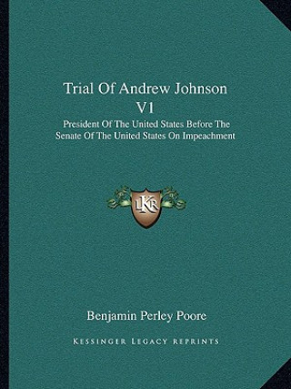 Carte Trial of Andrew Johnson V1: President of the United States Before the Senate of the United States on Impeachment Benjamin Perley Poore