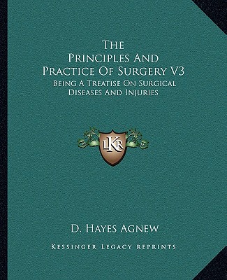 Carte The Principles and Practice of Surgery V3: Being a Treatise on Surgical Diseases and Injuries D. Hayes Agnew