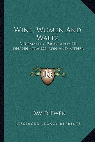 Carte Wine, Women and Waltz: A Romantic Biography of Johann Strauss, Son and Father David Ewen