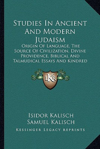 Kniha Studies in Ancient and Modern Judaism: Origin of Language, the Source of Civilization, Divine Providence, Biblical and Talmudical Essays and Kindred S Isidor Kalisch