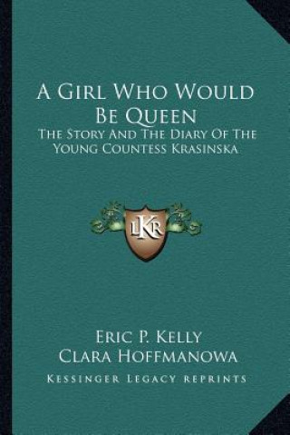 Kniha A Girl Who Would Be Queen: The Story and the Diary of the Young Countess Krasinska Eric P. Kelly