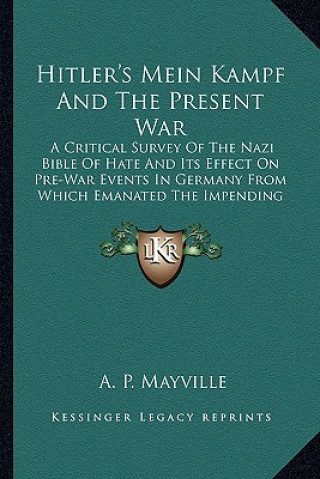 Kniha Hitler's Mein Kampf and the Present War: A Critical Survey of the Nazi Bible of Hate and Its Effect on Pre-War Events in Germany from Which Emanated t A. P. Mayville