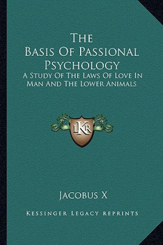Carte The Basis of Passional Psychology: A Study of the Laws of Love in Man and the Lower Animals Jacobus X