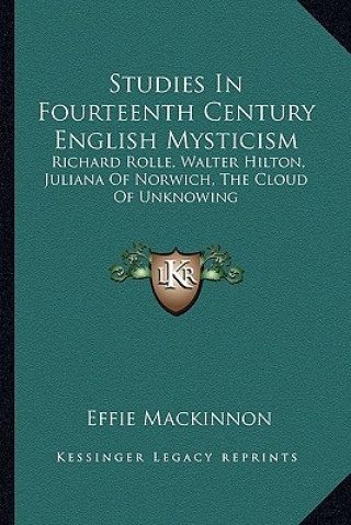 Carte Studies In Fourteenth Century English Mysticism: Richard Rolle, Walter Hilton, Juliana Of Norwich, The Cloud Of Unknowing Effie MacKinnon