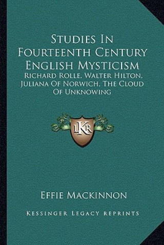 Kniha Studies In Fourteenth Century English Mysticism: Richard Rolle, Walter Hilton, Juliana Of Norwich, The Cloud Of Unknowing Effie MacKinnon