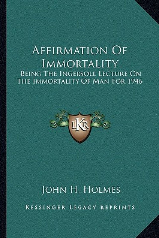 Knjiga Affirmation of Immortality: Being the Ingersoll Lecture on the Immortality of Man for 1946 John H. Holmes