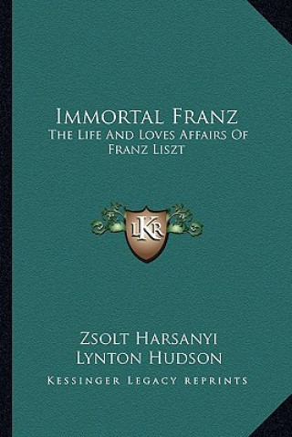 Kniha Immortal Franz: The Life and Loves Affairs of Franz Liszt Zsolt Harsanyi