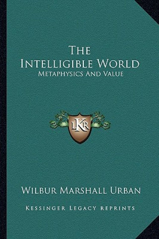 Kniha The Intelligible World: Metaphysics and Value Wilbur Marshall Urban