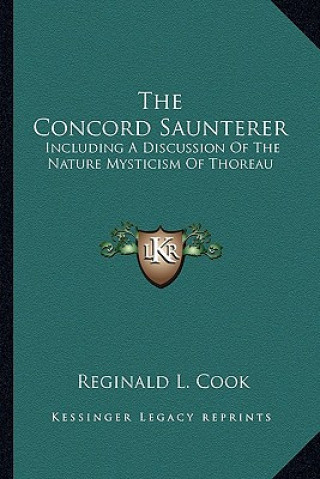 Kniha The Concord Saunterer: Including a Discussion of the Nature Mysticism of Thoreau Reginald L. Cook