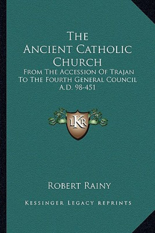 Livre The Ancient Catholic Church: From the Accession of Trajan to the Fourth General Council A.D. 98-451 Robert Rainy