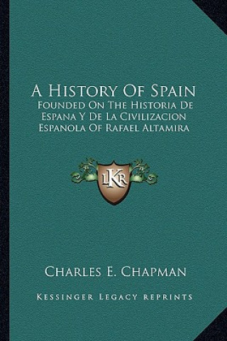 Könyv A History Of Spain: Founded On The Historia De Espana Y De La Civilizacion Espanola Of Rafael Altamira Charles E. Chapman
