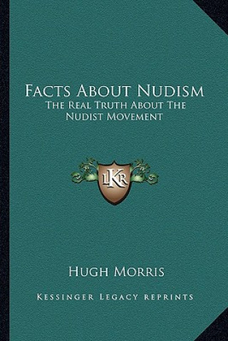 Könyv Facts about Nudism: The Real Truth about the Nudist Movement Hugh Morris
