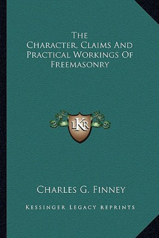 Kniha The Character, Claims and Practical Workings of Freemasonry Charles G. Finney