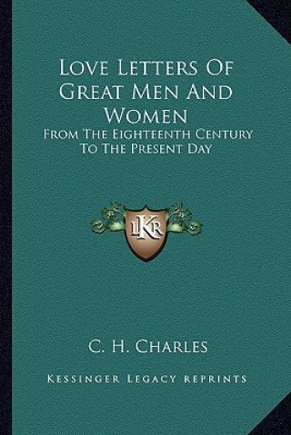 Carte Love Letters of Great Men and Women: From the Eighteenth Century to the Present Day C. H. Charles
