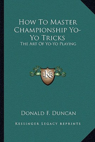 Kniha How to Master Championship Yo-Yo Tricks: The Art of Yo-Yo Playing Donald F. Duncan