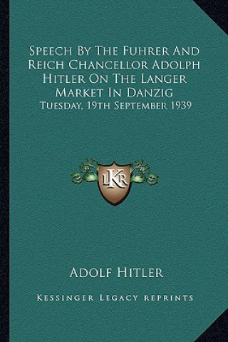 Książka Speech by the Fuhrer and Reich Chancellor Adolph Hitler on the Langer Market in Danzig: Tuesday, 19th September 1939 Adolf Hitler