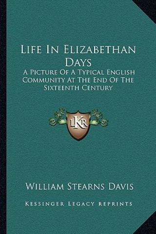 Kniha Life in Elizabethan Days: A Picture of a Typical English Community at the End of the Sixteenth Century William Stearns Davis