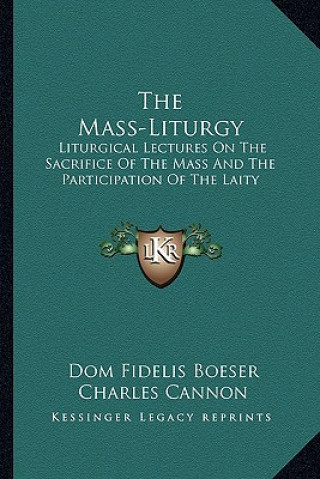 Kniha The Mass-Liturgy: Liturgical Lectures on the Sacrifice of the Mass and the Participation of the Laity Dom Fidelis Boeser