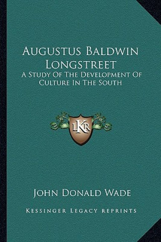 Könyv Augustus Baldwin Longstreet: A Study of the Development of Culture in the South John Donald Wade