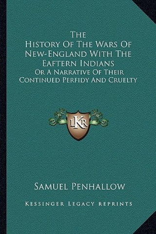 Carte The History of the Wars of New-England with the Eaftern Indians: Or a Narrative of Their Continued Perfidy and Cruelty Samuel Penhallow